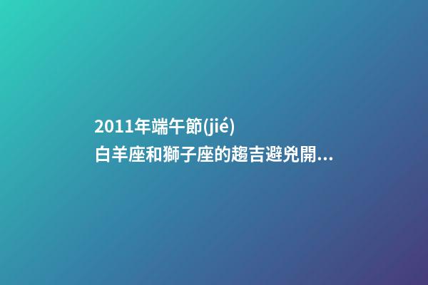 2011年端午節(jié)  白羊座和獅子座的趨吉避兇開運(yùn)妙法